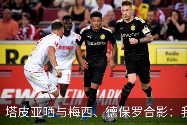 塔皮亚晒与梅西、德保罗合影：我们在一起！为了国旗我愿付出生命